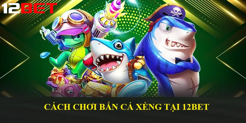Cách chơi Bắn Cá Xèng tại 12bet cho người mới