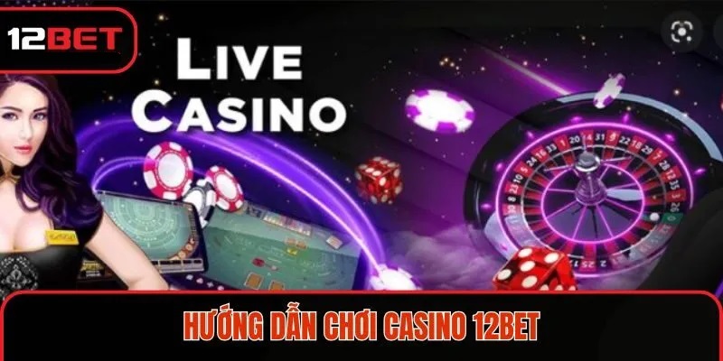Hướng dẫn tham gia Livecasino 12bet dễ dàng