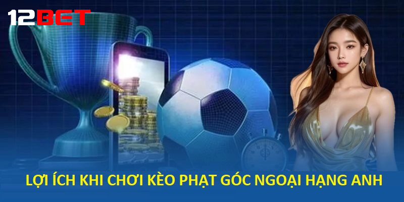 Lợi ích khi chơi Kèo Phạt Góc Ngoại hạng Anh tại 12bet