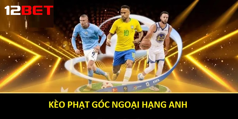 Vì sao nên chơi Kèo Phạt Góc Ngoại hạng Anh tại 12bet
